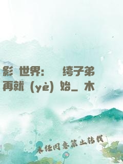 影視世界：從紈绔子弟再就業(yè)開始