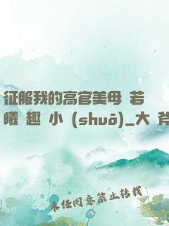 征服我的高官美母張若曦筆趣閣小說(shuō)