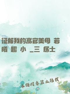 征服我的高官美母張若曦筆趣閣小說