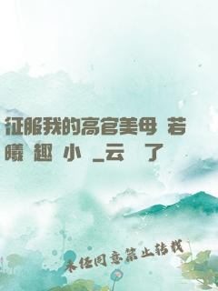 征服我的高官美母張若曦筆趣閣小說