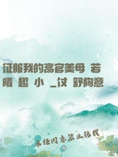 征服我的高官美母張若曦筆趣閣小說