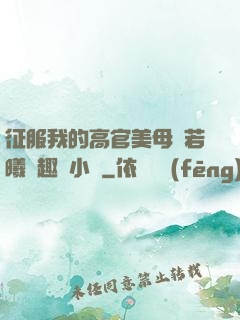 征服我的高官美母張若曦筆趣閣小說