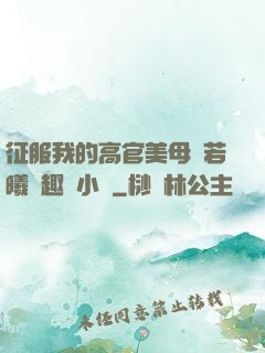 征服我的高官美母張若曦筆趣閣小說