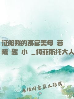 征服我的高官美母張若曦筆趣閣小說