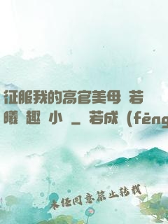 征服我的高官美母張若曦筆趣閣小說