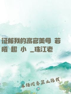 征服我的高官美母張若曦筆趣閣小說