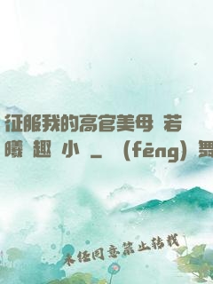征服我的高官美母張若曦筆趣閣小說