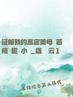 征服我的高官美母張若曦筆趣閣小說