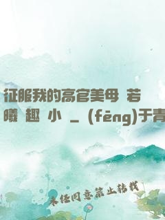征服我的高官美母張若曦筆趣閣小說