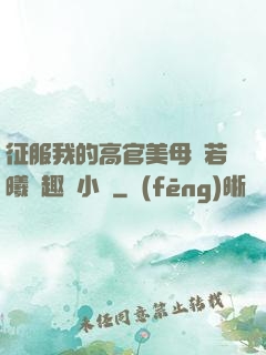 征服我的高官美母張若曦筆趣閣小說