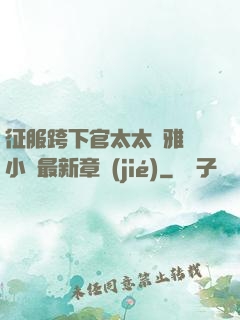 征服跨下官太太陳雅寧小說最新章節(jié)