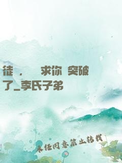 徒兒，為師求你別突破了