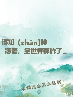 得知戰(zhàn)神還活著，全世界都炸了
