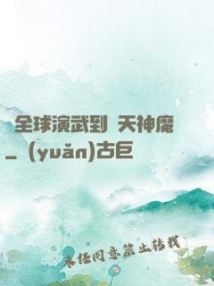從全球演武到諸天神魔