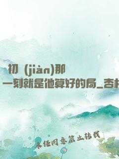 從初見(jiàn)那一刻就是他算好的局