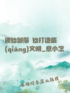 從原始部落開始打造最強(qiáng)文明