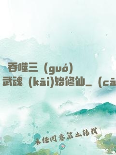 從吞噬三國(guó)武魂開(kāi)始修仙