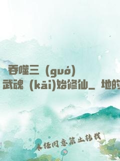 從吞噬三國(guó)武魂開(kāi)始修仙