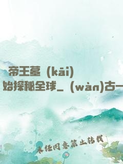 從帝王墓開(kāi)始探秘全球