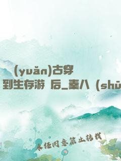 從遠(yuǎn)古穿到生存游戲后
