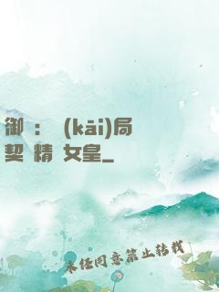 御獸：開(kāi)局契約精靈女皇