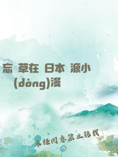 忘憂草在線日本資源小說動(dòng)漫
