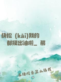 快松開(kāi)我的裝備都摸出油啦