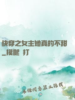 快穿之女主她真的不甜