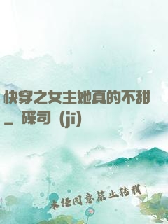 快穿之女主她真的不甜