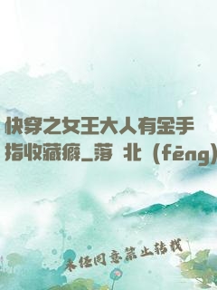 快穿之女王大人有金手指收藏癖