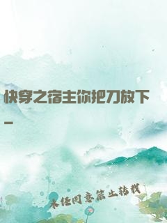 快穿之宿主你把刀放下