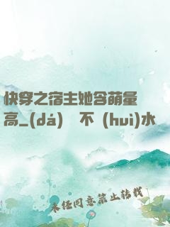 快穿之宿主她含萌量過高