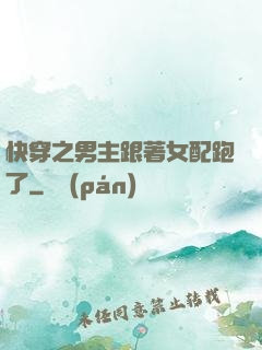 快穿之男主跟著女配跑了