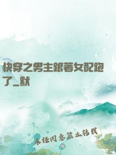 快穿之男主跟著女配跑了