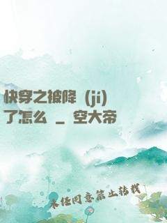 快穿之被降級(jí)了怎么辦