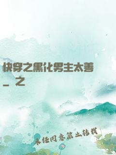 快穿之黑化男主太善變