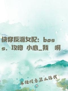 快穿反派女配：boss，攻略請小心