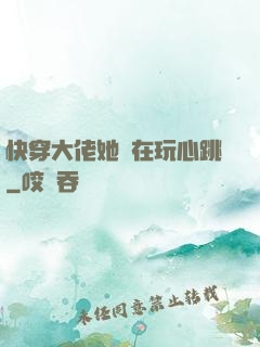 快穿大佬她總在玩心跳