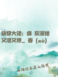 快穿大佬：病嬌反派她又渣又撩