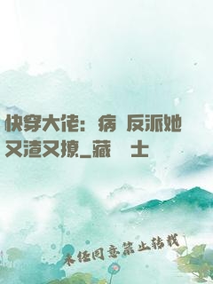 快穿大佬：病嬌反派她又渣又撩