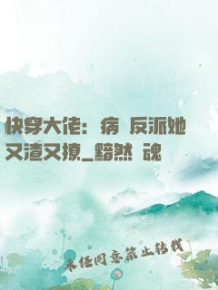 快穿大佬：病嬌反派她又渣又撩