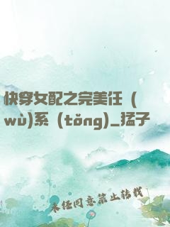 快穿女配之完美任務(wù)系統(tǒng)