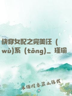 快穿女配之完美任務(wù)系統(tǒng)