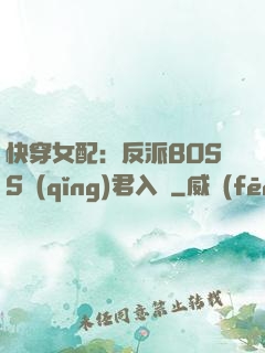 快穿女配：反派BOSS請(qǐng)君入甕