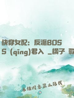 快穿女配：反派BOSS請(qǐng)君入甕