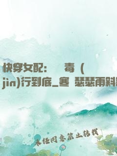 快穿女配：將惡毒進(jìn)行到底