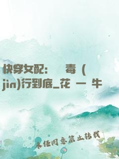 快穿女配：將惡毒進(jìn)行到底