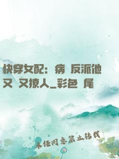 快穿女配：病嬌反派他又蘇又撩人