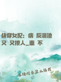 快穿女配：病嬌反派他又蘇又撩人