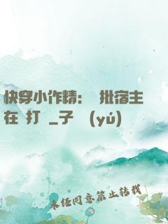快穿小作精：瘋批宿主在線打臉